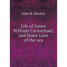 

Книга Life of James William Carmichael, and Some tales of the sea