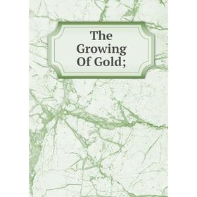 

Книга The Growing Of Gold