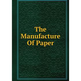 

Книга The Manufacture Of Paper