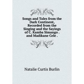 

Книга Songs and Tales from the Dark Continent, Recorded from the Singing and the Sayings of C. Kamba Simango. and Madikane Cele.