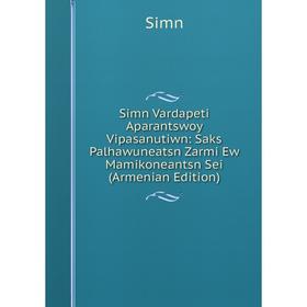 

Книга Simn Vardapeti Aparantswoy Vipasanutiwn: Saks Palhawuneatsn Zarmi Ew Mamikoneantsn Sei (Armenian Edition)