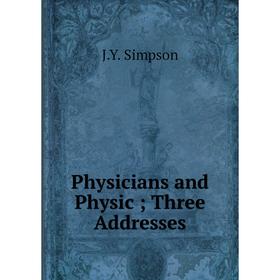 

Книга Physicians and Physic; Three Addresses
