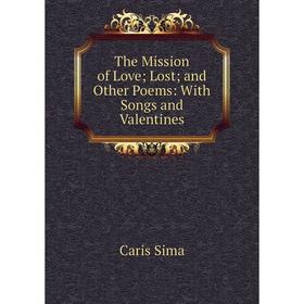 

Книга The Mission of Love; Lost; and Other Poems: With Songs and Valentines