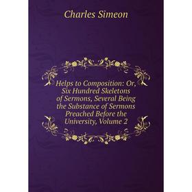 

Книга Helps to Composition: Or, Six Hundred Skeletons of Sermons, Several Being the Substance of Sermons Preached Before the University, Volume 2