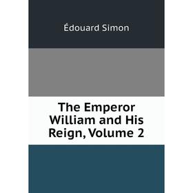 

Книга The Emperor William and His Reign, Volume 2