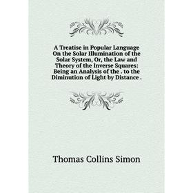 

Книга A Treatise in Popular Language On the Solar Illumination of the Solar System, Or, the Law and Theory of the Inverse Squares: Being an Analysis o