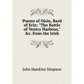 

Книга Poems of Oisin, Bard of Erin: The Battle of Ventry Harbour, &c. from the Irish