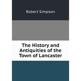 

Книга The History and Antiquities of the Town of Lancaster