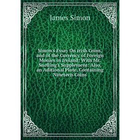 

Книга Simon's Essay On Irish Coins, and of the Currency of Foreign Monies in Ireland: With Mr. Snelling's Supplement: Also, an Aditional Plate, Contai
