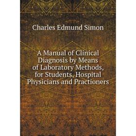 

Книга A Manual of Clinical Diagnosis by Means of Laboratory Methods, for Students, Hospital Physicians and Practioners