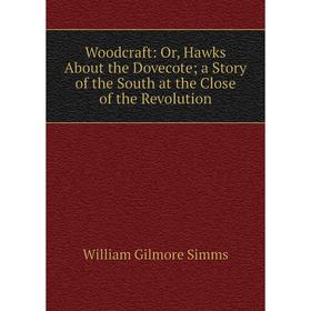 

Книга Woodcraft: Or, Hawks About the Dovecote; a Story of the South at the Close of the Revolution