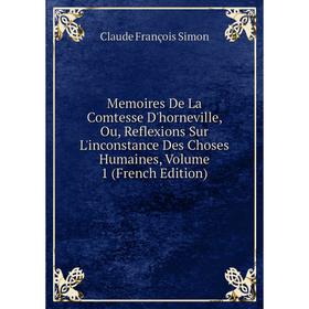 

Книга Memoires De La Comtesse D'horneville, Ou, Reflexions Sur L'inconstance Des Choses Humaines, Volume 1