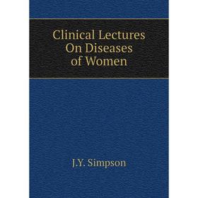 

Книга Clinical Lectures On Diseases of Women