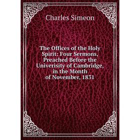 

Книга The Offices of the Holy Spirit: Four Sermons, Preached Before the Univerisity of Cambridge, in the Month of November, 1831