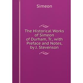 

Книга The Historical Works of Simeon of Durham, Tr., with Preface and Notes, by J. Stevenson