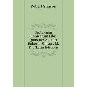 

Книга Sectionum Conicarum Libri Quinque: Auctore Roberto Simson, M.D. (Latin Edition)