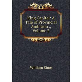 

Книга King Capital: A Tale of Provincial Ambition, Volume 2