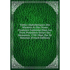 

Книга Tables Alphabétiques Des Matières Et Des Noms D'auteurs Contenus Dans Les Trois Premières Séries Des Mémoires, 1750-1866, Par M. Simonin (French