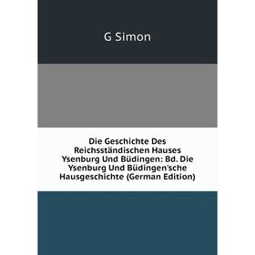 

Книга Die Geschichte Des Reichsständischen Hauses Ysenburg Und Büdingen: Bd. Die Ysenburg Und Büdingen'sche Hausgeschichte (German Edition)