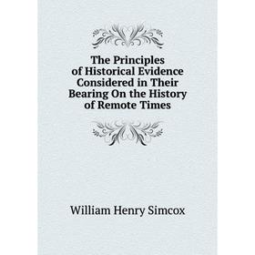 

Книга The Principles of Historical Evidence Considered in Their Bearing On the History of Remote Times
