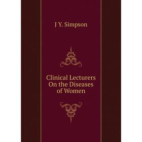 

Книга Clinical Lecturers On the Diseases of Women