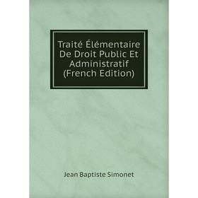 

Книга Traité Élémentaire De Droit Public Et Administratif (French Edition)