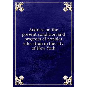 

Книга Address on the present condition and progress of popular education in the city of New York