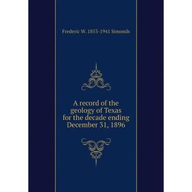 

Книга A record of the geology of Texas for the decade ending December 31, 1896