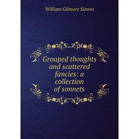 

Книга Grouped thoughts and scattered fancies: a collection of sonnets