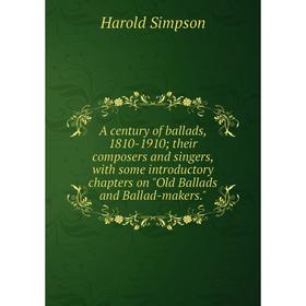 

Книга A century of ballads, 1810-1910; their composers and singers, with some introductory chapters on Old Ballads and Ballad-makers.