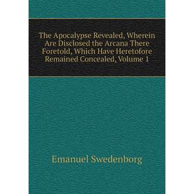 

Книга The Apocalypse Revealed, Wherein Are Disclosed the Arcana There Foretold, Which Have Heretofore Remained Concealed, Volume 1