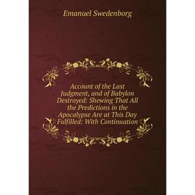 

Книга Account of the Last Judgment, and of Babylon Destroyed: Shewing That All the Predictions in the Apocalypse Are at This Day Fulfilled: With Conti