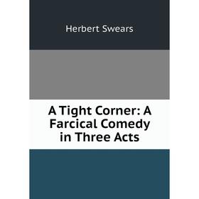 

Книга A Tight Corner: A Farcical Comedy in Three Acts
