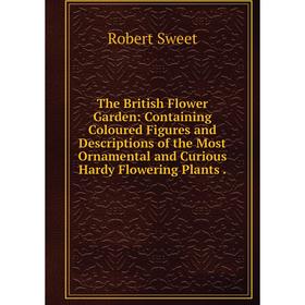 

Книга The British Flower Garden: Containing Coloured Figures and Descriptions of the Most Ornamental and Curious Hardy Flowering Plants.