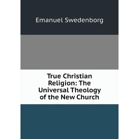 

Книга True Christian Religion: The Universal Theology of the New Church