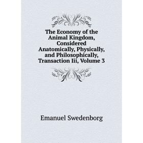 

Книга The Economy of the Animal Kingdom, Considered Anatomically, Physically, and Philosophically, Transaction Iii, Volume 3