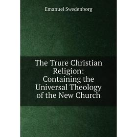 

Книга The Trure Christian Religion: Containing the Universal Theology of the New Church