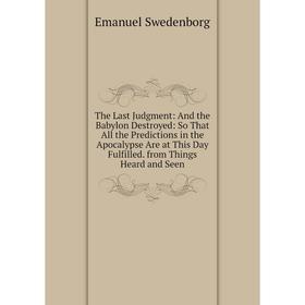 

Книга The Last Judgment: And the Babylon Destroyed: So That All the Predictions in the Apocalypse Are at This Day Fulfilled. from Things Heard and See