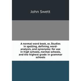 

Книга A normal word book, or, Studies in spelling, defining, word-analysis, and synonyms: for use in high schools, normal schools, and the highest gra