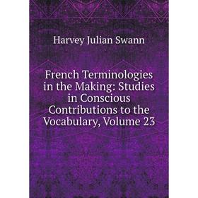 

Книга French Terminologies in the Making: Studies in Conscious Contributions to the Vocabulary, Volume 23