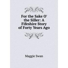 

Книга For the Sake O' the Siller: A Fifeshire Story of Forty Years Ago