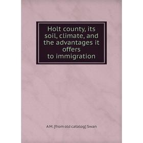 

Книга Holt county, its soil, climate, and the advantages it offers to immigration