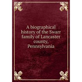 

Книга A biographical history of the Swarr family of Lancaster county, Pennsylvania