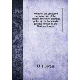 

Книга Notes on the proposed Introduction of the French System of treating poles by the Boricherix process for use on the National forests