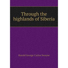 

Книга Through the highlands of Siberia