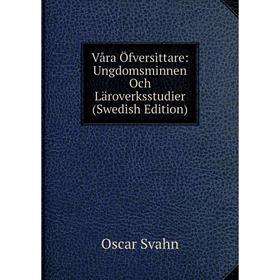 

Книга Våra Öfversittare: Ungdomsminnen Och Läroverksstudier (Swedish Edition)