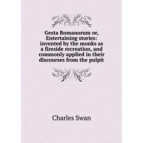 

Книга Gesta Romanorum or, Entertaining stories: invented by the monks as a fireside recreation, and commonly applied in their discourses from the pulp