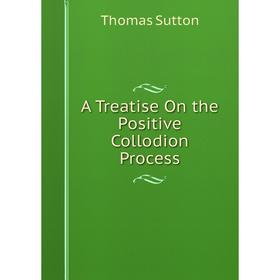 

Книга A Treatise On the Positive Collodion Process