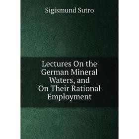 

Книга Lectures On the German Mineral Waters, and On Their Rational Employment