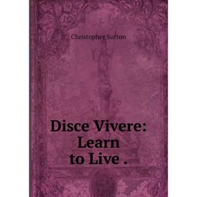 

Книга Disce Vivere: Learn to Live.